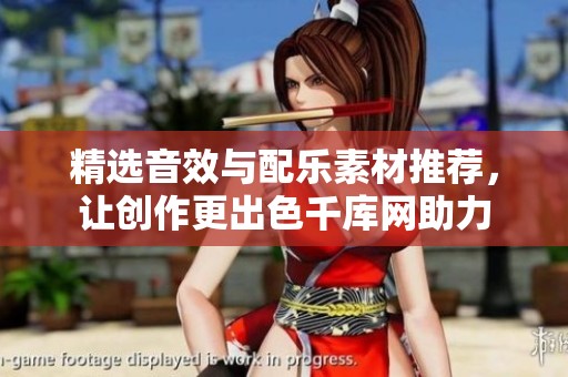 精选音效与配乐素材推荐，让创作更出色千库网助力