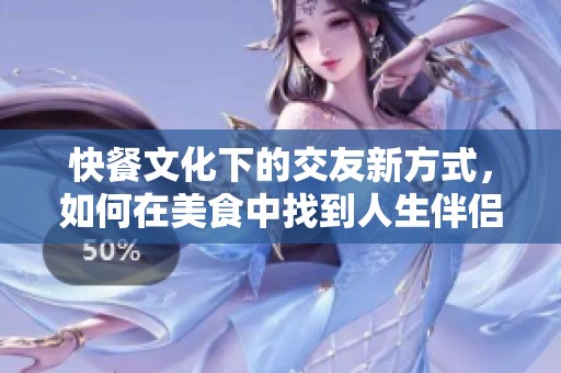 快餐文化下的交友新方式，如何在美食中找到人生伴侣