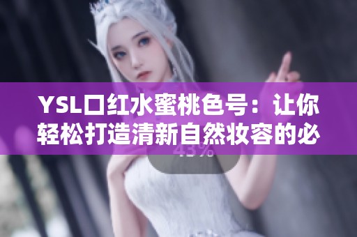 YSL口红水蜜桃色号：让你轻松打造清新自然妆容的必备选择