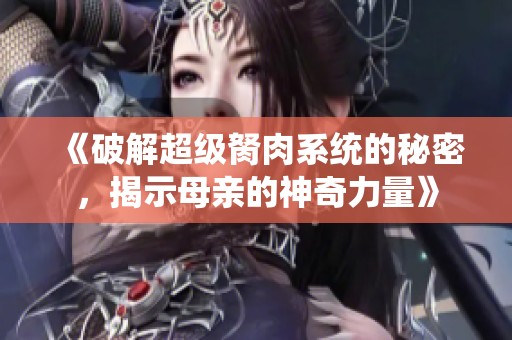 《破解超级胬肉系统的秘密，揭示母亲的神奇力量》