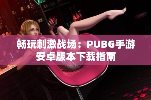 畅玩刺激战场：PUBG手游安卓版本下载指南