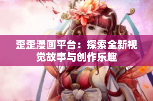 歪歪漫画平台：探索全新视觉故事与创作乐趣