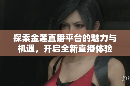 探索金莲直播平台的魅力与机遇，开启全新直播体验