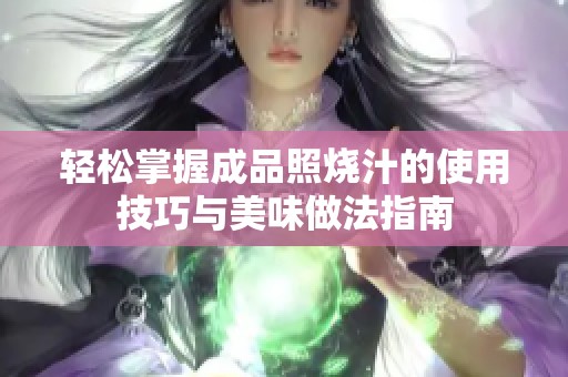 轻松掌握成品照烧汁的使用技巧与美味做法指南