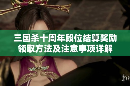 三国杀十周年段位结算奖励领取方法及注意事项详解