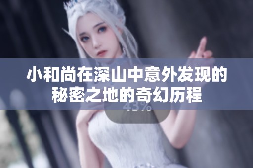 小和尚在深山中意外发现的秘密之地的奇幻历程