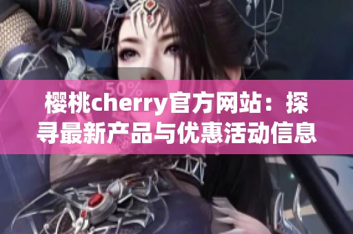 樱桃cherry官方网站：探寻最新产品与优惠活动信息