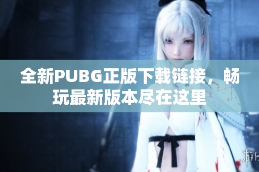 全新PUBG正版下载链接，畅玩最新版本尽在这里