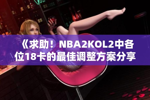 《求助！NBA2KOL2中各位18卡的最佳调整方案分享》