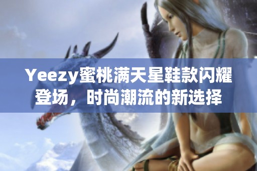 Yeezy蜜桃满天星鞋款闪耀登场，时尚潮流的新选择