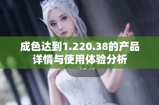 成色达到1.220.38的产品详情与使用体验分析