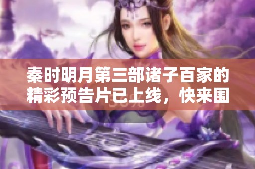 秦时明月第三部诸子百家的精彩预告片已上线，快来围观！