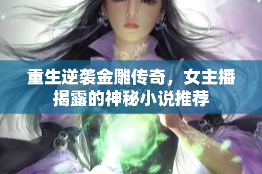 重生逆袭金雕传奇，女主播揭露的神秘小说推荐