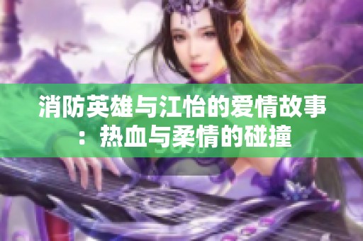 消防英雄与江怡的爱情故事：热血与柔情的碰撞