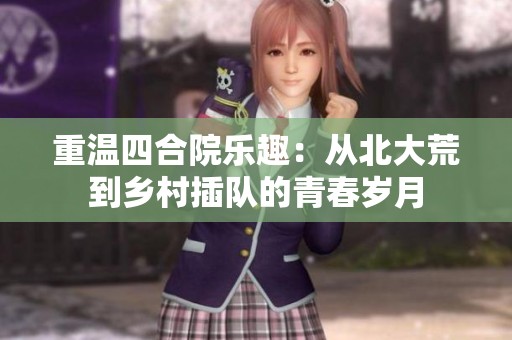重温四合院乐趣：从北大荒到乡村插队的青春岁月