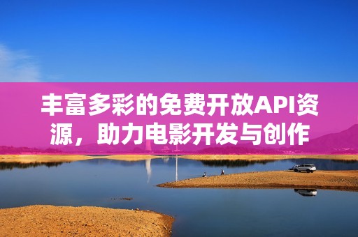 丰富多彩的免费开放API资源，助力电影开发与创作