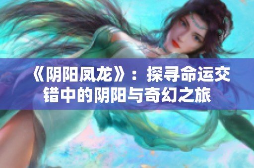 《阴阳凤龙》：探寻命运交错中的阴阳与奇幻之旅