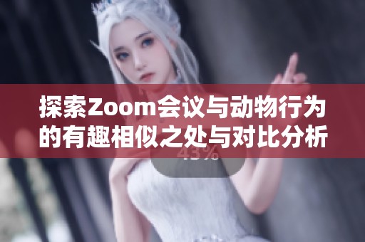 探索Zoom会议与动物行为的有趣相似之处与对比分析