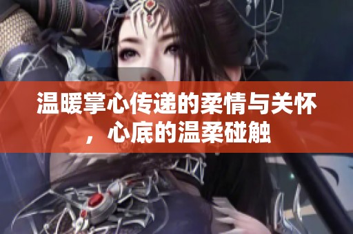 温暖掌心传递的柔情与关怀，心底的温柔碰触