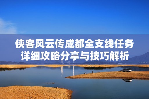 侠客风云传成都全支线任务详细攻略分享与技巧解析