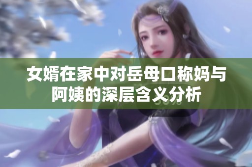 女婿在家中对岳母口称妈与阿姨的深层含义分析