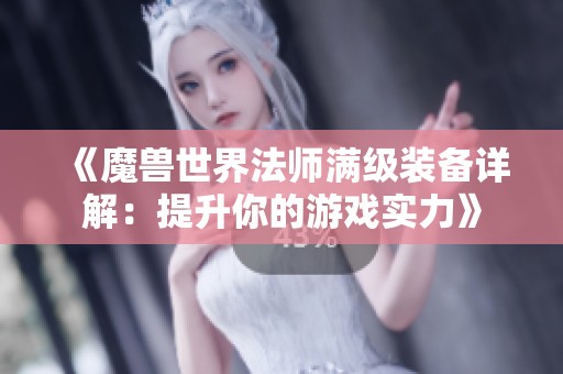 《魔兽世界法师满级装备详解：提升你的游戏实力》
