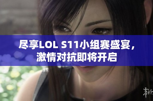 尽享LOL S11小组赛盛宴，激情对抗即将开启