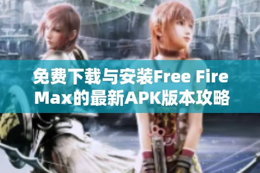 免费下载与安装Free Fire Max的最新APK版本攻略