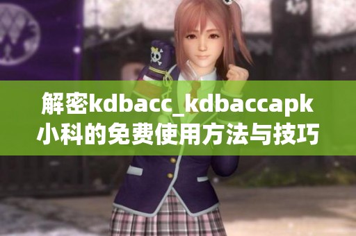 解密kdbacc_kdbaccapk小科的免费使用方法与技巧分享