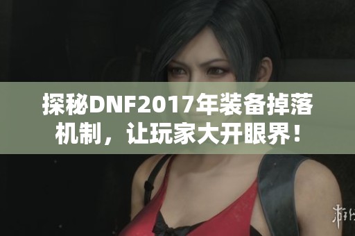 探秘DNF2017年装备掉落机制，让玩家大开眼界！