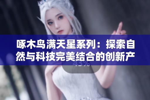 啄木鸟满天星系列：探索自然与科技完美结合的创新产品