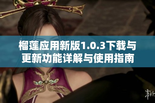 榴莲应用新版1.0.3下载与更新功能详解与使用指南