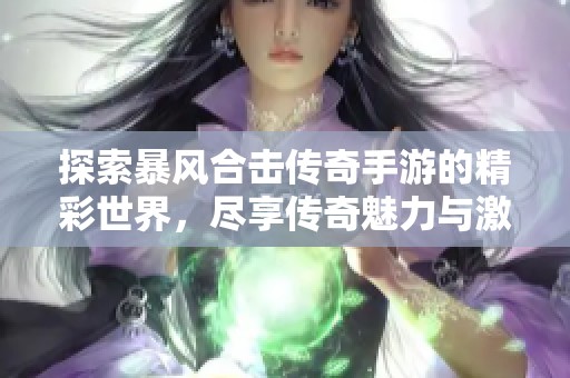 探索暴风合击传奇手游的精彩世界，尽享传奇魅力与激情对战