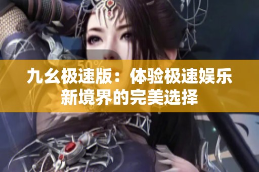 九幺极速版：体验极速娱乐新境界的完美选择