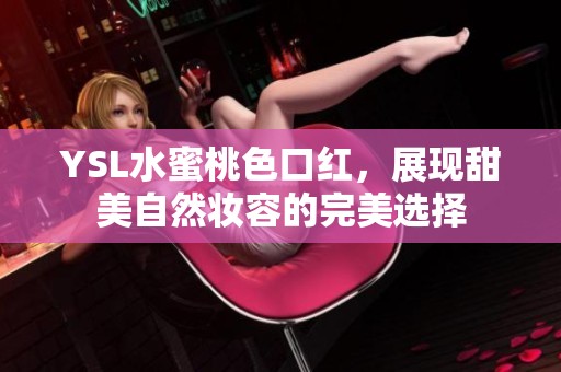 YSL水蜜桃色口红，展现甜美自然妆容的完美选择