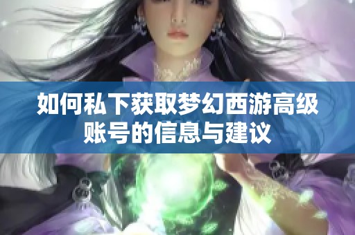 如何私下获取梦幻西游高级账号的信息与建议