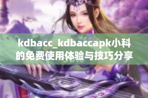 kdbacc_kdbaccapk小科的免费使用体验与技巧分享