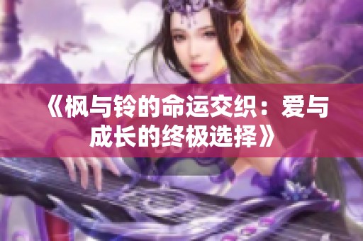 《枫与铃的命运交织：爱与成长的终极选择》