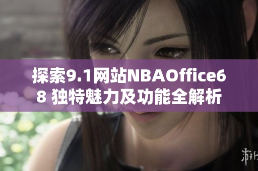 探索9.1网站NBAOffice68 独特魅力及功能全解析