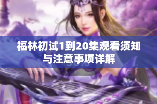 福林初试1到20集观看须知与注意事项详解