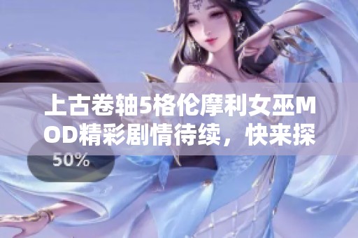 上古卷轴5格伦摩利女巫MOD精彩剧情待续，快来探索吧！