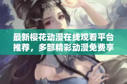 最新樱花动漫在线观看平台推荐，多部精彩动漫免费享受