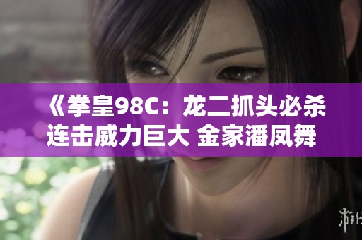 《拳皇98C：龙二抓头必杀连击威力巨大 金家潘凤舞脚难以抵挡》