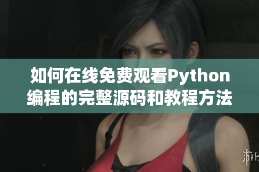 如何在线免费观看Python编程的完整源码和教程方法