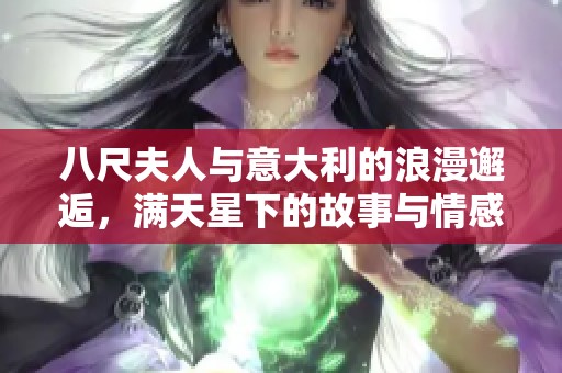 八尺夫人与意大利的浪漫邂逅，满天星下的故事与情感