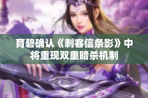 育碧确认《刺客信条影》中将重现双重暗杀机制