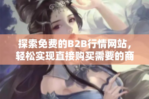 探索免费的B2B行情网站，轻松实现直接购买需要的商品