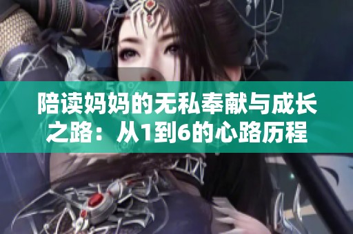 陪读妈妈的无私奉献与成长之路：从1到6的心路历程