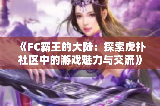 《FC霸王的大陆：探索虎扑社区中的游戏魅力与交流》