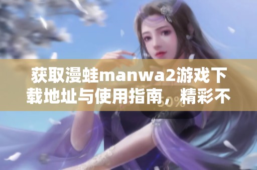 获取漫蛙manwa2游戏下载地址与使用指南，精彩不容错过